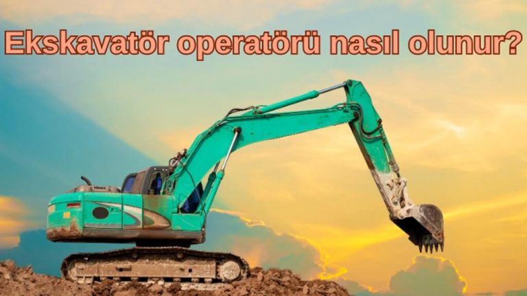 Ekskavatör operatörü nasıl olunur?